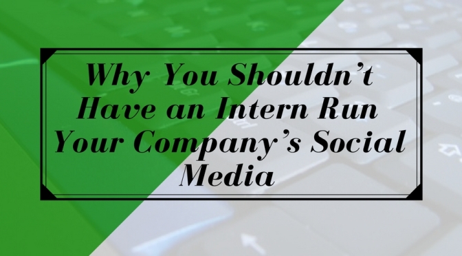 Why You Shouldn’t Have an Intern Run Your Company’s Social Media